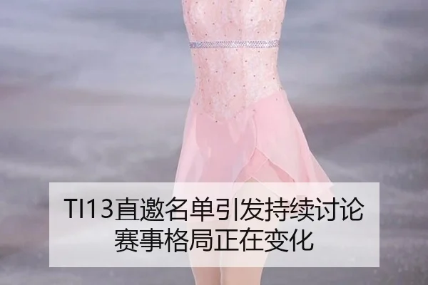TI13直邀名单引发持续讨论 赛事格局正在变化 | Sports